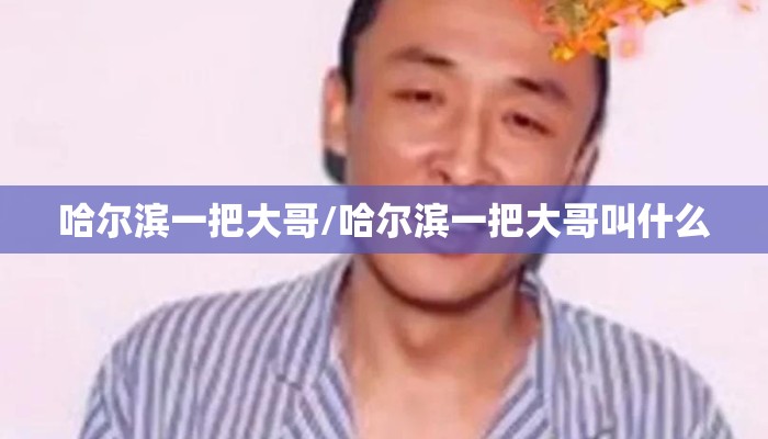 哈尔滨一把大哥/哈尔滨一把大哥叫什么 哈尔滨一把大哥/哈尔滨一把大哥叫什么