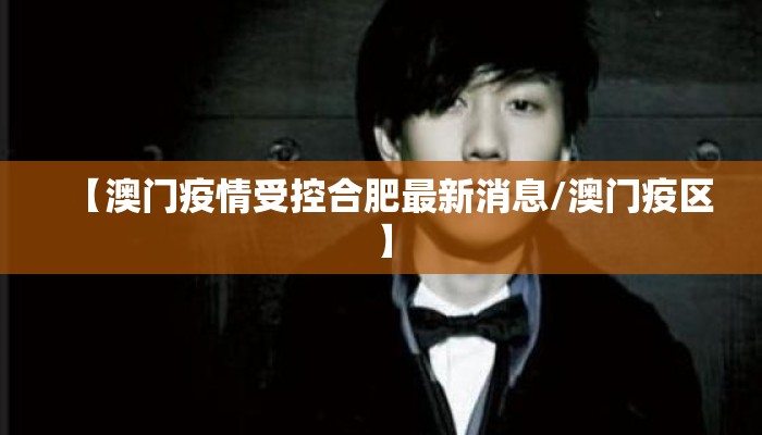 【澳门疫情受控合肥最新消息/澳门疫区】