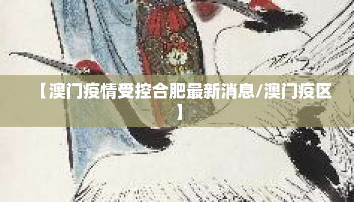 【澳门疫情受控合肥最新消息/澳门疫区】