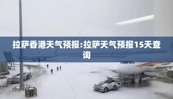 拉萨香港天气预报:拉萨天气预报15天查询 拉萨香港天气预报:拉萨天气预报15天查询