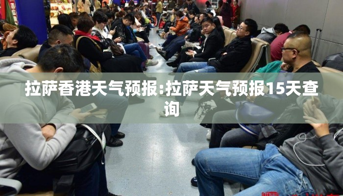 拉萨香港天气预报:拉萨天气预报15天查询 拉萨香港天气预报:拉萨天气预报15天查询