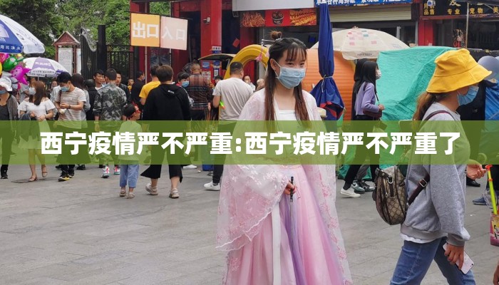 西宁疫情严不严重:西宁疫情严不严重了 西宁疫情严不严重:西宁疫情严不严重了