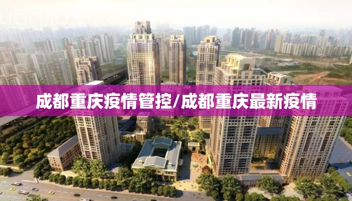 成都重庆疫情管控/成都重庆最新疫情 成都重庆疫情管控/成都重庆最新疫情