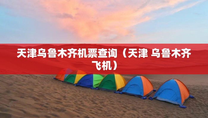 天津乌鲁木齐机票查询(天津 乌鲁木齐飞机) 天津乌鲁木齐机票查询(天津 乌鲁木齐飞机)