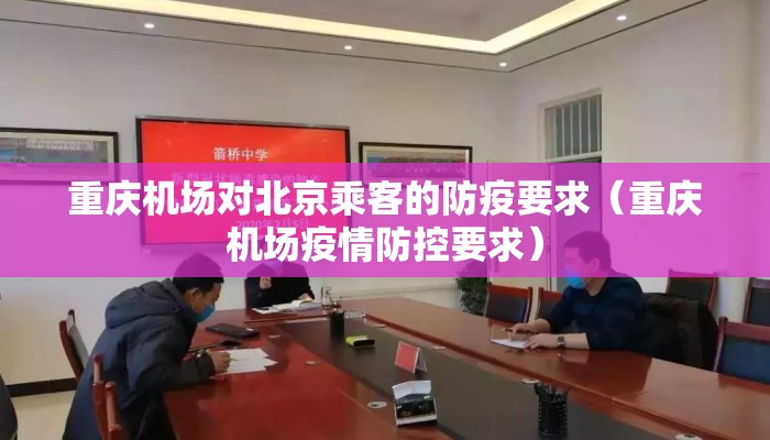 重庆机场对北京乘客的防疫要求（重庆机场疫情防控要求）