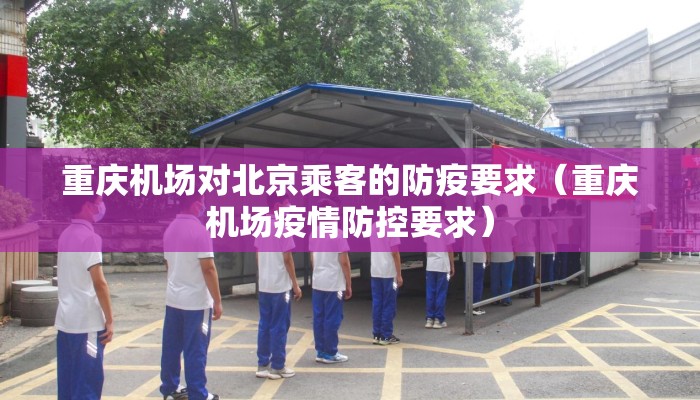 重庆机场对北京乘客的防疫要求(重庆机场疫情防控要求) 重庆机场对北京乘客的防疫要求(重庆机场疫情防控要求)