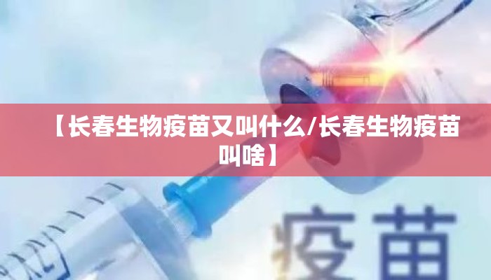 【长春生物疫苗又叫什么/长春生物疫苗叫啥】