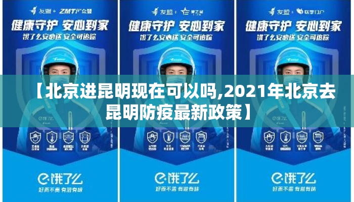 【北京进昆明现在可以吗,2021年北京去昆明防疫最新政策】 【北京进昆明现在可以吗,2021年北京去昆明防疫最新政策】
