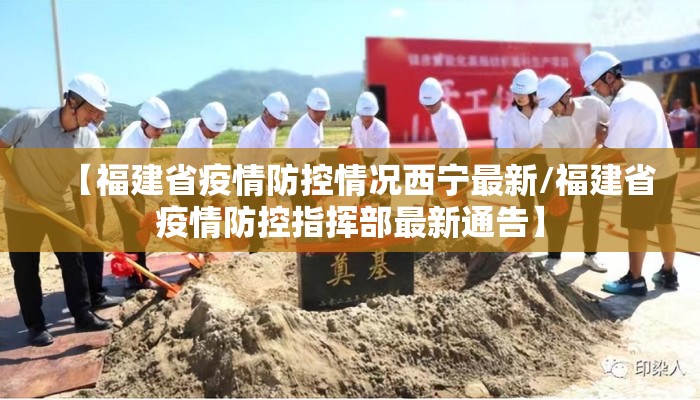 【福建省疫情防控情况西宁最新/福建省疫情防控指挥部最新通告】