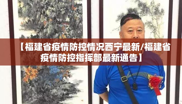 【福建省疫情防控情况西宁最新/福建省疫情防控指挥部最新通告】 【福建省疫情防控情况西宁最新/福建省疫情防控指挥部最新通告】