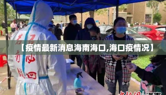 【疫情最新消息海南海口,海口疫情况】