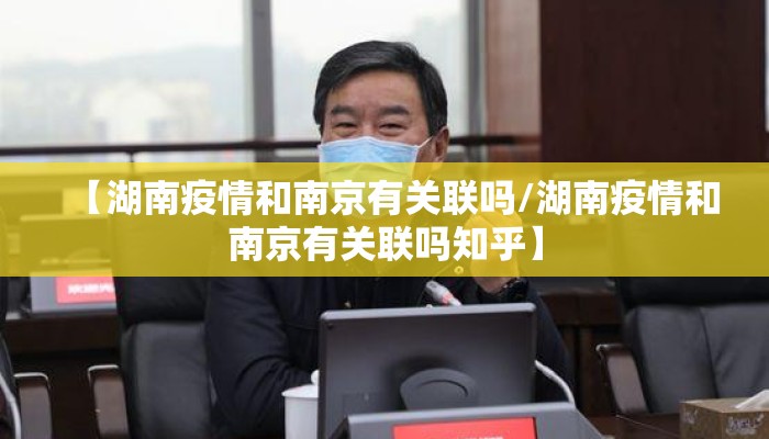 【湖南疫情和南京有关联吗/湖南疫情和南京有关联吗知乎】 【湖南疫情和南京有关联吗/湖南疫情和南京有关联吗知乎】