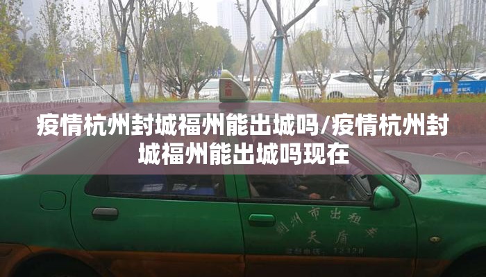 疫情杭州封城福州能出城吗/疫情杭州封城福州能出城吗现在