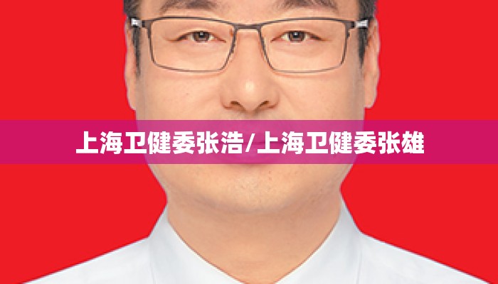 上海卫健委张浩/上海卫健委张雄