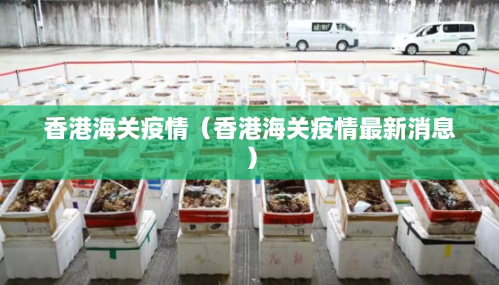 香港海关疫情(香港海关疫情最新消息) 香港海关疫情(香港海关疫情最新消息)
