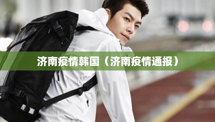 济南疫情韩国（济南疫情通报）