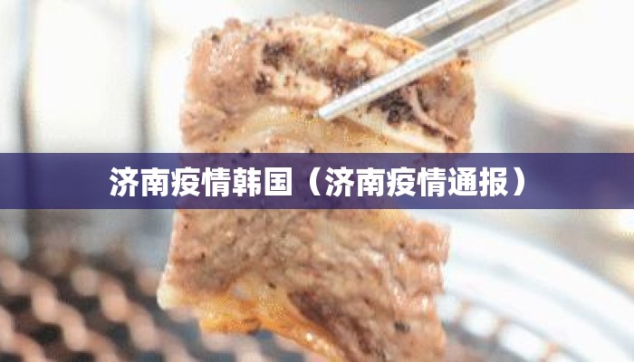 济南疫情韩国(济南疫情通报) 济南疫情韩国(济南疫情通报)