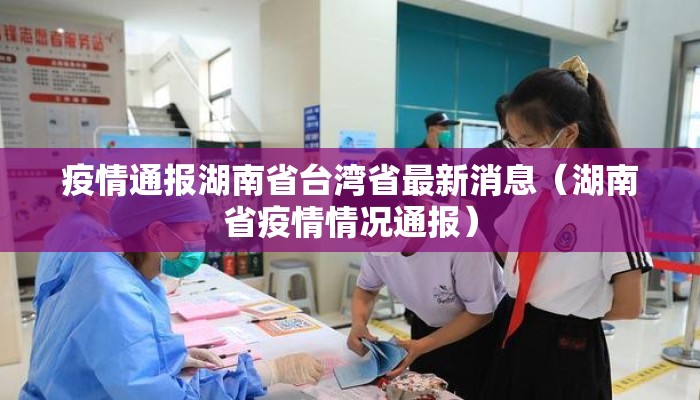 疫情通报湖南省台湾省最新消息(湖南省疫情情况通报) 疫情通报湖南省台湾省最新消息(湖南省疫情情况通报)