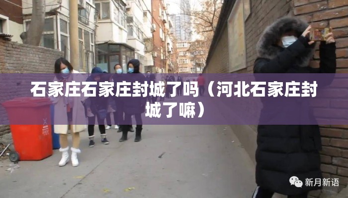 石家庄石家庄封城了吗（河北石家庄封城了嘛）