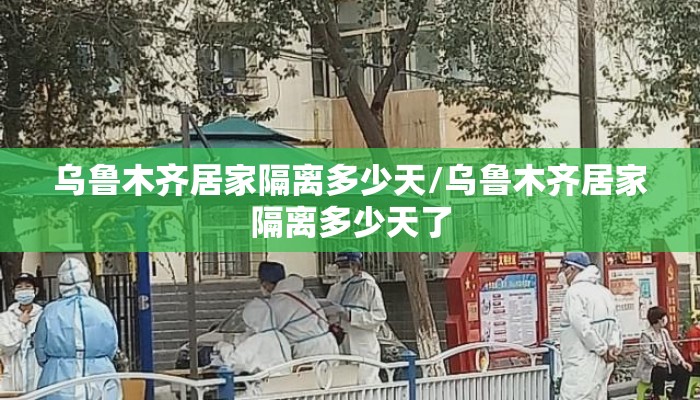 乌鲁木齐居家隔离多少天/乌鲁木齐居家隔离多少天了 乌鲁木齐居家隔离多少天/乌鲁木齐居家隔离多少天了
