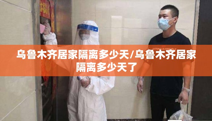 乌鲁木齐居家隔离多少天/乌鲁木齐居家隔离多少天了 乌鲁木齐居家隔离多少天/乌鲁木齐居家隔离多少天了