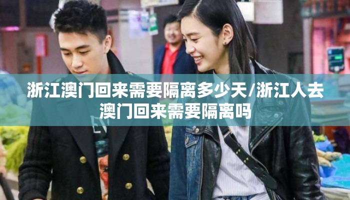 浙江澳门回来需要隔离多少天/浙江人去澳门回来需要隔离吗 浙江澳门回来需要隔离多少天/浙江人去澳门回来需要隔离吗
