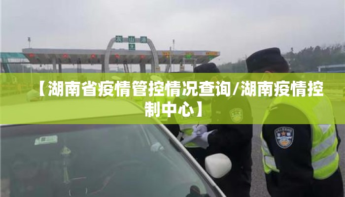 【湖南省疫情管控情况查询/湖南疫情控制中心】