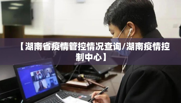 【湖南省疫情管控情况查询/湖南疫情控制中心】 【湖南省疫情管控情况查询/湖南疫情控制中心】