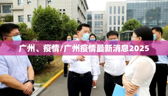 广州、疫情/广州疫情最新消息2025