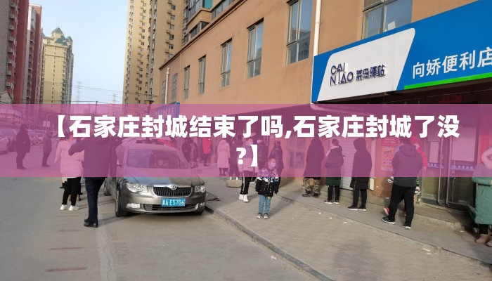 【石家庄封城结束了吗,石家庄封城了没?】
