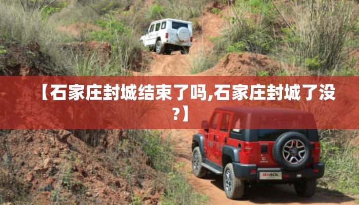 【石家庄封城结束了吗,石家庄封城了没?】 【石家庄封城结束了吗,石家庄封城了没?】