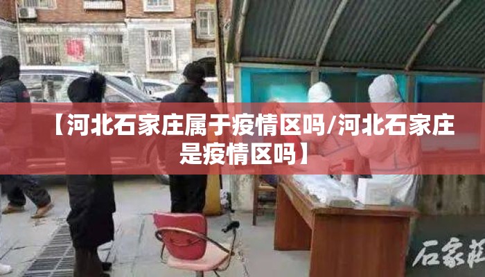 【河北石家庄属于疫情区吗/河北石家庄是疫情区吗】 【河北石家庄属于疫情区吗/河北石家庄是疫情区吗】