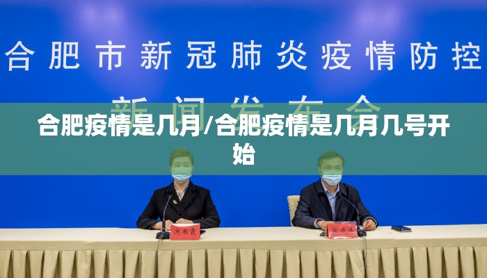 合肥疫情是几月/合肥疫情是几月几号开始