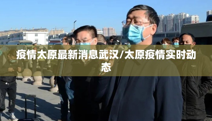 疫情太原最新消息武汉/太原疫情实时动态 疫情太原最新消息武汉/太原疫情实时动态