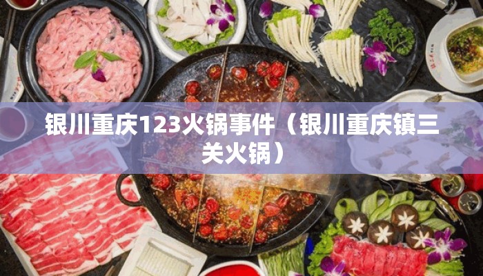 银川重庆123火锅事件（银川重庆镇三关火锅）