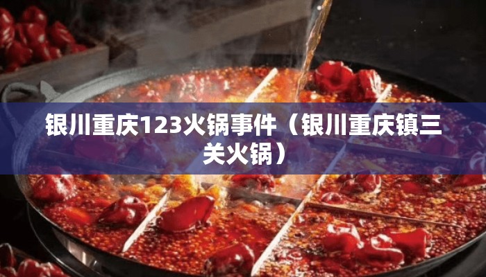 银川重庆123火锅事件(银川重庆镇三关火锅) 银川重庆123火锅事件(银川重庆镇三关火锅)