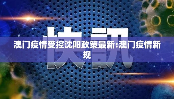 澳门疫情受控沈阳政策最新:澳门疫情新规 澳门疫情受控沈阳政策最新:澳门疫情新规