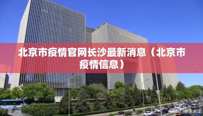 北京市疫情官网长沙最新消息(北京市疫情信息) 北京市疫情官网长沙最新消息(北京市疫情信息)