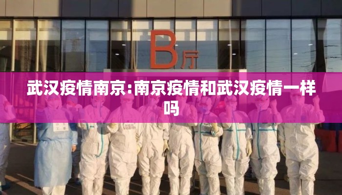 武汉疫情南京:南京疫情和武汉疫情一样吗 武汉疫情南京:南京疫情和武汉疫情一样吗
