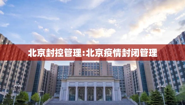北京封控管理:北京疫情封闭管理 北京封控管理:北京疫情封闭管理