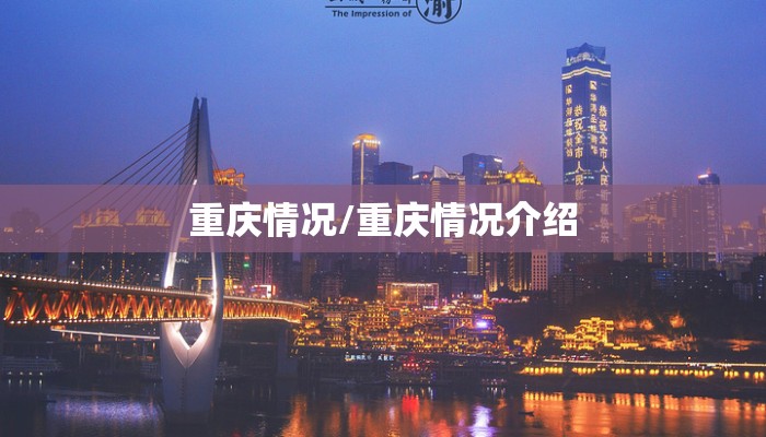 重庆情况/重庆情况介绍 重庆情况/重庆情况介绍