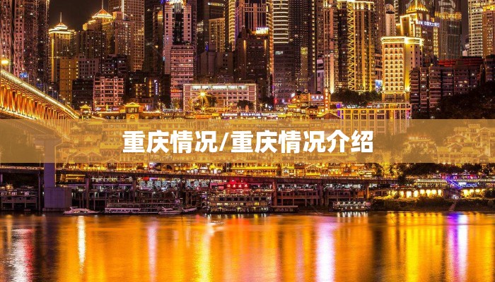 重庆情况/重庆情况介绍 重庆情况/重庆情况介绍