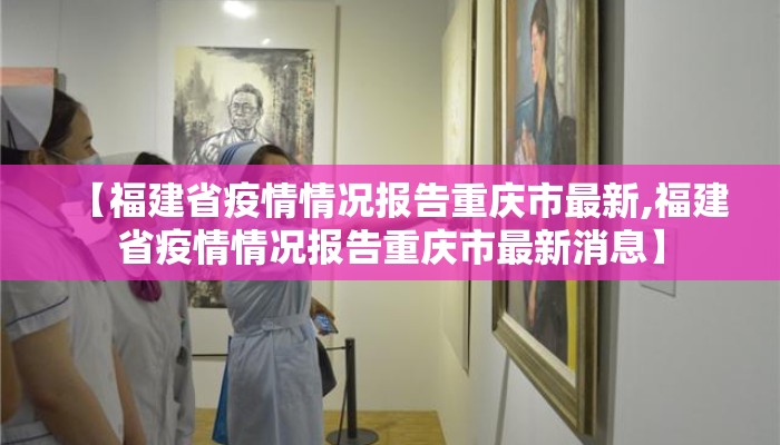 【福建省疫情情况报告重庆市最新,福建省疫情情况报告重庆市最新消息】 【福建省疫情情况报告重庆市最新,福建省疫情情况报告重庆市最新消息】