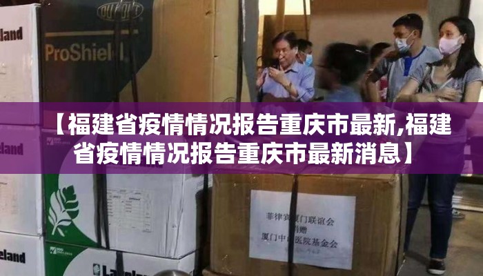 【福建省疫情情况报告重庆市最新,福建省疫情情况报告重庆市最新消息】 【福建省疫情情况报告重庆市最新,福建省疫情情况报告重庆市最新消息】