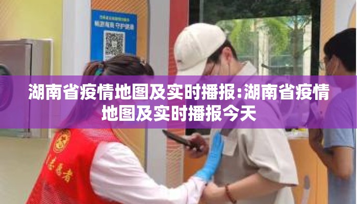 湖南省疫情地图及实时播报:湖南省疫情地图及实时播报今天 湖南省疫情地图及实时播报:湖南省疫情地图及实时播报今天