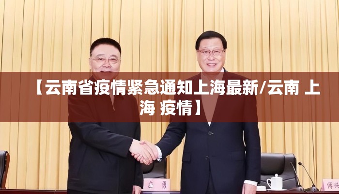 【云南省疫情紧急通知上海最新/云南 上海 疫情】