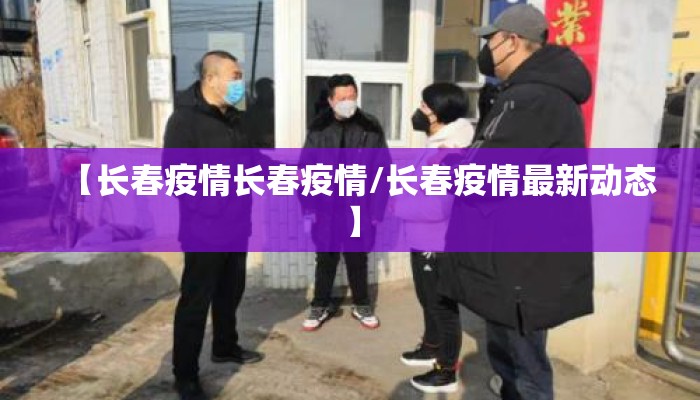 【长春疫情长春疫情/长春疫情最新动态】 【长春疫情长春疫情/长春疫情最新动态】