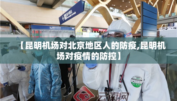 【昆明机场对北京地区人的防疫,昆明机场对疫情的防控】