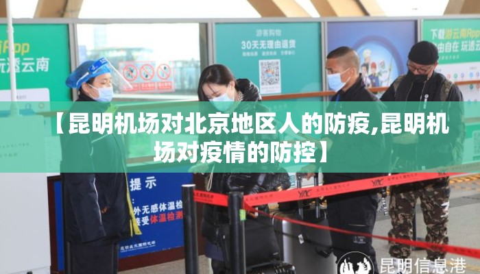 【昆明机场对北京地区人的防疫,昆明机场对疫情的防控】 【昆明机场对北京地区人的防疫,昆明机场对疫情的防控】