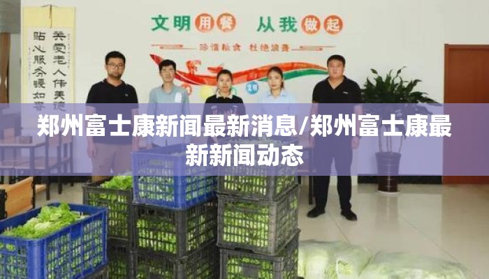 郑州富士康新闻最新消息/郑州富士康最新新闻动态